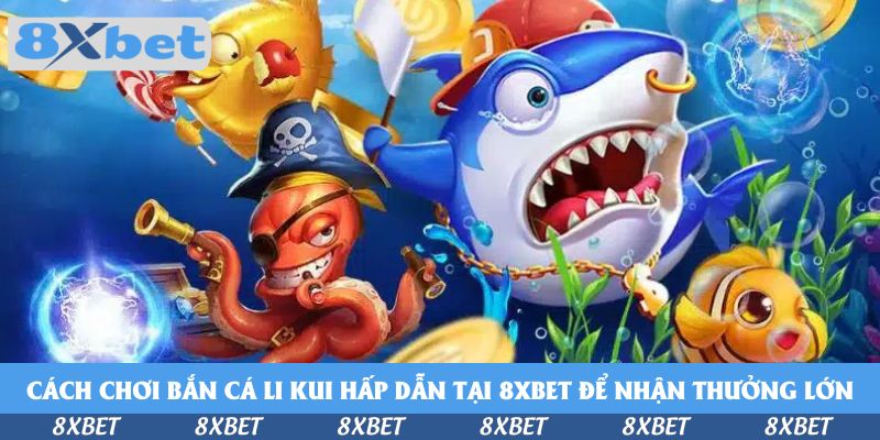 Cách chơi bắn cá Li Kui hấp dẫn tại 8xbet để nhận thưởng lớn
