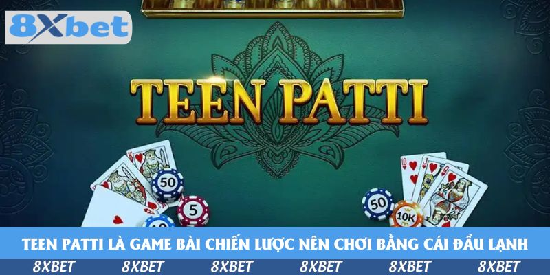 Teen Patti là game bài chiến lược, nên chơi bằng cái đầu lạnh